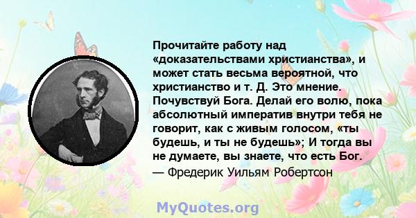 Прочитайте работу над «доказательствами христианства», и может стать весьма вероятной, что христианство и т. Д. Это мнение. Почувствуй Бога. Делай его волю, пока абсолютный императив внутри тебя не говорит, как с живым