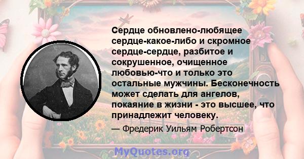 Сердце обновлено-любящее сердце-какое-либо и скромное сердце-сердце, разбитое и сокрушенное, очищенное любовью-что и только это остальные мужчины. Бесконечность может сделать для ангелов, покаяние в жизни - это высшее,