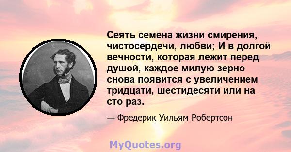 Сеять семена жизни смирения, чистосердечи, любви; И в долгой вечности, которая лежит перед душой, каждое милую зерно снова появится с увеличением тридцати, шестидесяти или на сто раз.