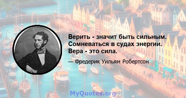 Верить - значит быть сильным. Сомневаться в судах энергии. Вера - это сила.