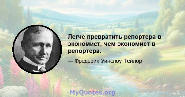 Легче превратить репортера в экономист, чем экономист в репортера.