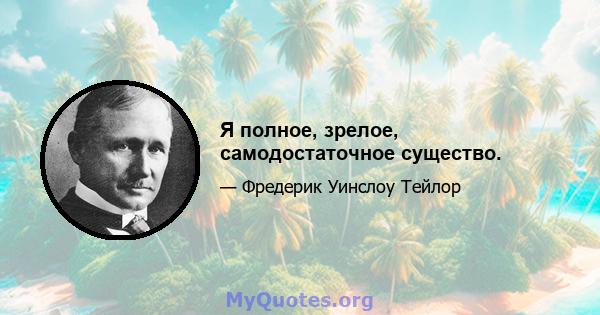 Я полное, зрелое, самодостаточное существо.