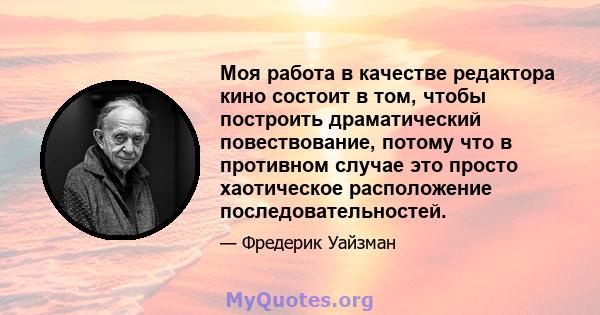 Моя работа в качестве редактора кино состоит в том, чтобы построить драматический повествование, потому что в противном случае это просто хаотическое расположение последовательностей.