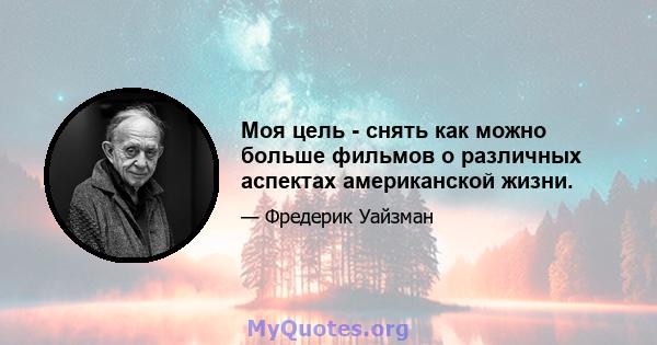 Моя цель - снять как можно больше фильмов о различных аспектах американской жизни.