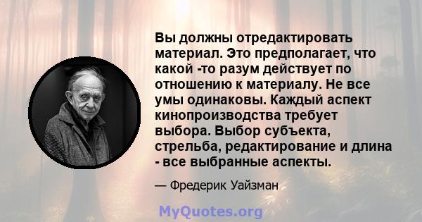 Вы должны отредактировать материал. Это предполагает, что какой -то разум действует по отношению к материалу. Не все умы одинаковы. Каждый аспект кинопроизводства требует выбора. Выбор субъекта, стрельба, редактирование 