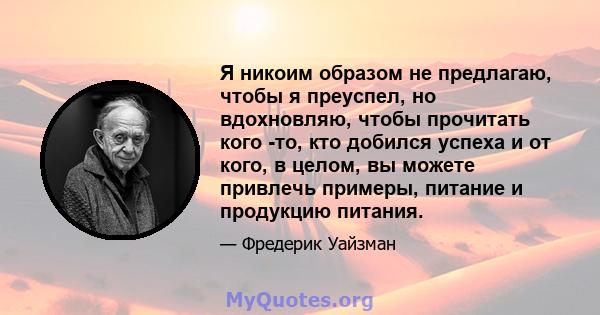 Я никоим образом не предлагаю, чтобы я преуспел, но вдохновляю, чтобы прочитать кого -то, кто добился успеха и от кого, в целом, вы можете привлечь примеры, питание и продукцию питания.