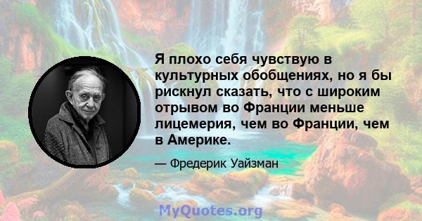 Я плохо себя чувствую в культурных обобщениях, но я бы рискнул сказать, что с широким отрывом во Франции меньше лицемерия, чем во Франции, чем в Америке.