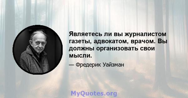 Являетесь ли вы журналистом газеты, адвокатом, врачом. Вы должны организовать свои мысли.