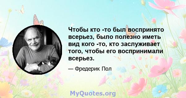 Чтобы кто -то был воспринято всерьез, было полезно иметь вид кого -то, кто заслуживает того, чтобы его воспринимали всерьез.