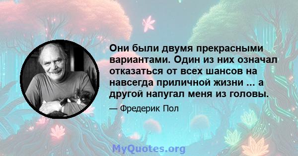 Они были двумя прекрасными вариантами. Один из них означал отказаться от всех шансов на навсегда приличной жизни ... а другой напугал меня из головы.