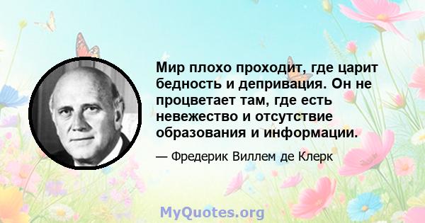 Мир плохо проходит, где царит бедность и депривация. Он не процветает там, где есть невежество и отсутствие образования и информации.