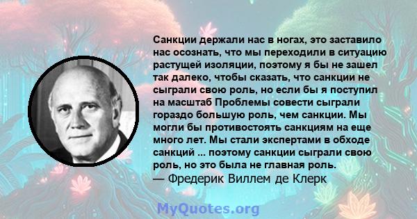 Санкции держали нас в ногах, это заставило нас осознать, что мы переходили в ситуацию растущей изоляции, поэтому я бы не зашел так далеко, чтобы сказать, что санкции не сыграли свою роль, но если бы я поступил на