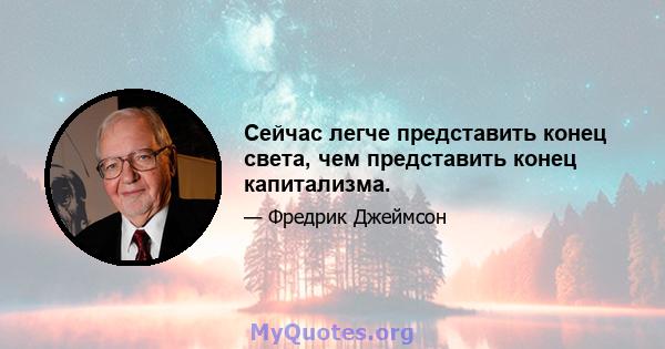 Сейчас легче представить конец света, чем представить конец капитализма.