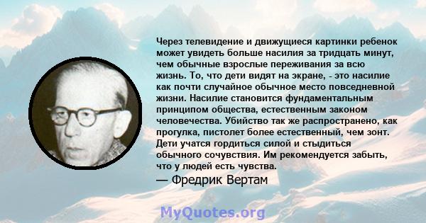 Через телевидение и движущиеся картинки ребенок может увидеть больше насилия за тридцать минут, чем обычные взрослые переживания за всю жизнь. То, что дети видят на экране, - это насилие как почти случайное обычное