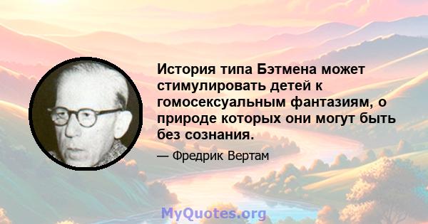 История типа Бэтмена может стимулировать детей к гомосексуальным фантазиям, о природе которых они могут быть без сознания.