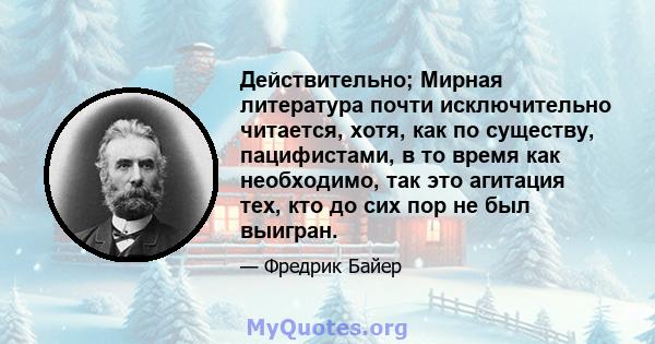 Действительно; Мирная литература почти исключительно читается, хотя, как по существу, пацифистами, в то время как необходимо, так это агитация тех, кто до сих пор не был выигран.