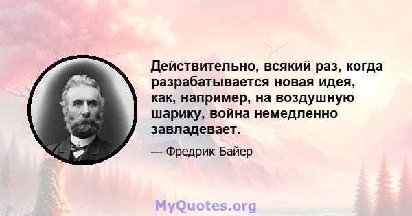 Действительно, всякий раз, когда разрабатывается новая идея, как, например, на воздушную шарику, война немедленно завладевает.