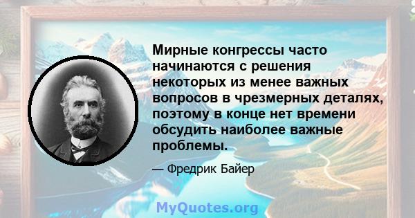 Мирные конгрессы часто начинаются с решения некоторых из менее важных вопросов в чрезмерных деталях, поэтому в конце нет времени обсудить наиболее важные проблемы.