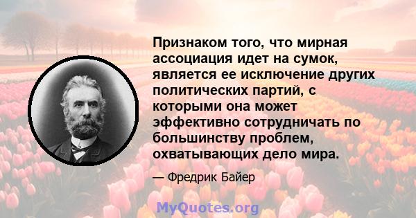 Признаком того, что мирная ассоциация идет на сумок, является ее исключение других политических партий, с которыми она может эффективно сотрудничать по большинству проблем, охватывающих дело мира.