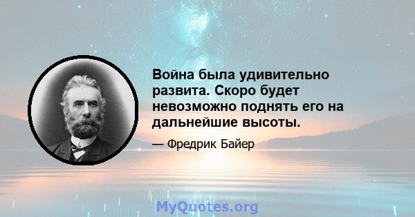 Война была удивительно развита. Скоро будет невозможно поднять его на дальнейшие высоты.