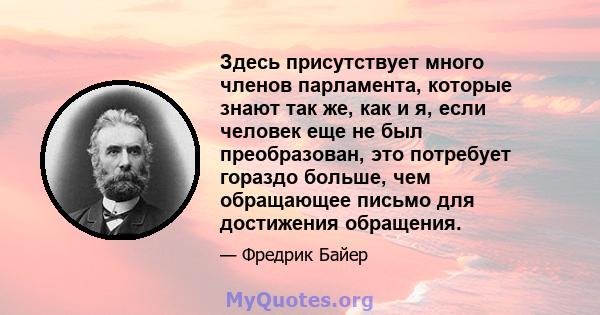 Здесь присутствует много членов парламента, которые знают так же, как и я, если человек еще не был преобразован, это потребует гораздо больше, чем обращающее письмо для достижения обращения.