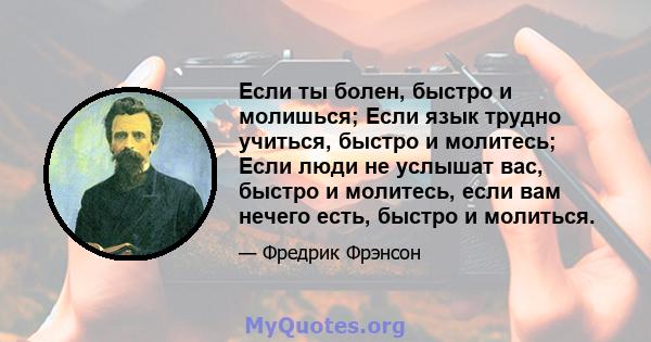 Если ты болен, быстро и молишься; Если язык трудно учиться, быстро и молитесь; Если люди не услышат вас, быстро и молитесь, если вам нечего есть, быстро и молиться.