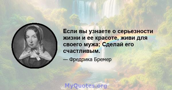 Если вы узнаете о серьезности жизни и ее красоте, живи для своего мужа; Сделай его счастливым.