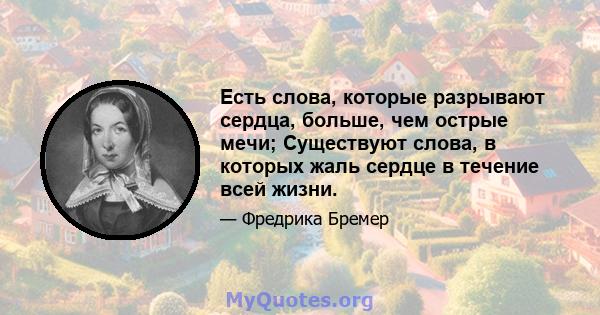 Есть слова, которые разрывают сердца, больше, чем острые мечи; Существуют слова, в которых жаль сердце в течение всей жизни.