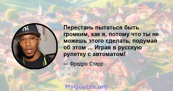 Перестань пытаться быть громким, как я, потому что ты не можешь этого сделать, подумай об этом ... Играя в русскую рулетку с автоматом!