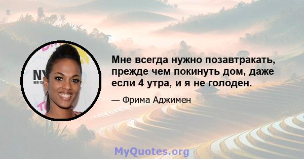 Мне всегда нужно позавтракать, прежде чем покинуть дом, даже если 4 утра, и я не голоден.