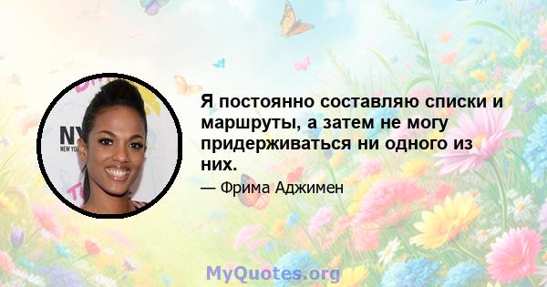 Я постоянно составляю списки и маршруты, а затем не могу придерживаться ни одного из них.