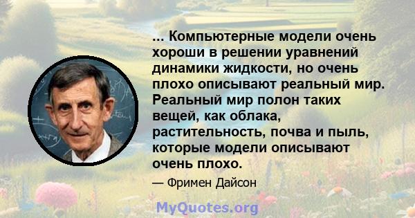 ... Компьютерные модели очень хороши в решении уравнений динамики жидкости, но очень плохо описывают реальный мир. Реальный мир полон таких вещей, как облака, растительность, почва и пыль, которые модели описывают очень 