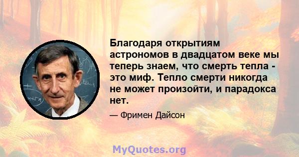 Благодаря открытиям астрономов в двадцатом веке мы теперь знаем, что смерть тепла - это миф. Тепло смерти никогда не может произойти, и парадокса нет.