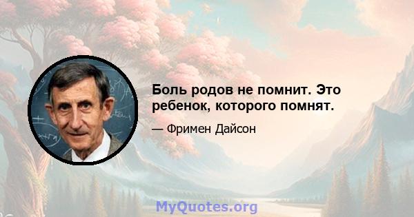 Боль родов не помнит. Это ребенок, которого помнят.