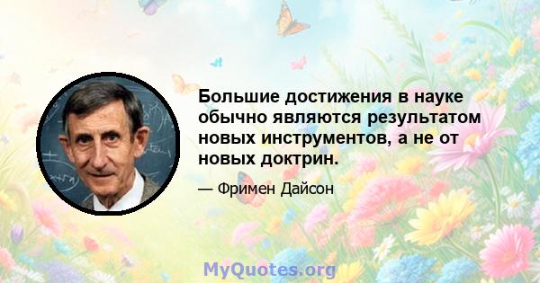 Большие достижения в науке обычно являются результатом новых инструментов, а не от новых доктрин.