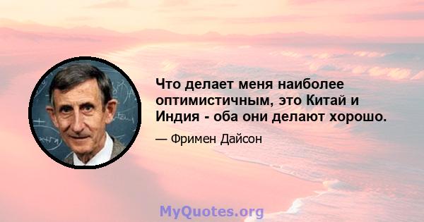 Что делает меня наиболее оптимистичным, это Китай и Индия - оба они делают хорошо.