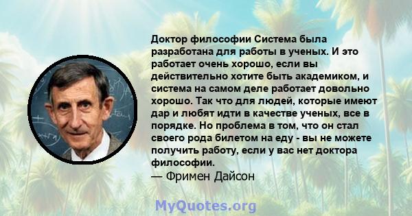 Доктор философии Система была разработана для работы в ученых. И это работает очень хорошо, если вы действительно хотите быть академиком, и система на самом деле работает довольно хорошо. Так что для людей, которые