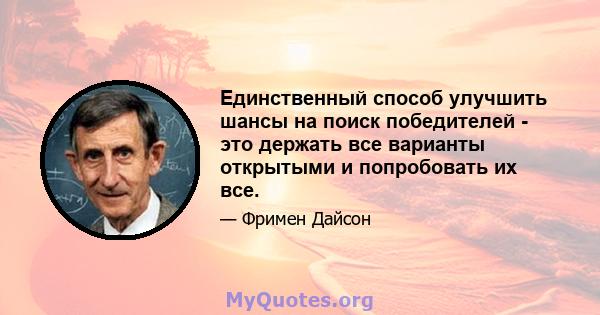 Единственный способ улучшить шансы на поиск победителей - это держать все варианты открытыми и попробовать их все.