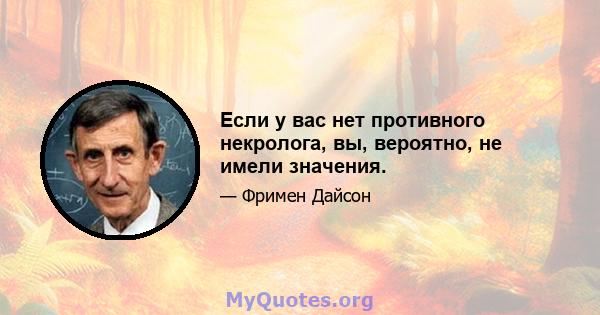 Если у вас нет противного некролога, вы, вероятно, не имели значения.