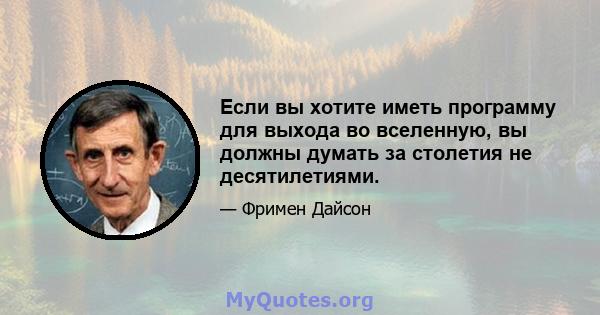 Если вы хотите иметь программу для выхода во вселенную, вы должны думать за столетия не десятилетиями.