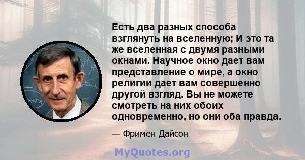 Есть два разных способа взглянуть на вселенную; И это та же вселенная с двумя разными окнами. Научное окно дает вам представление о мире, а окно религии дает вам совершенно другой взгляд. Вы не можете смотреть на них