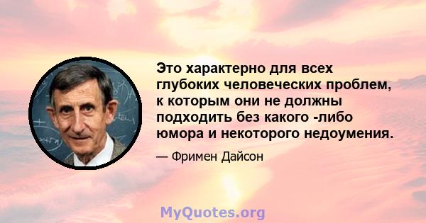 Это характерно для всех глубоких человеческих проблем, к которым они не должны подходить без какого -либо юмора и некоторого недоумения.