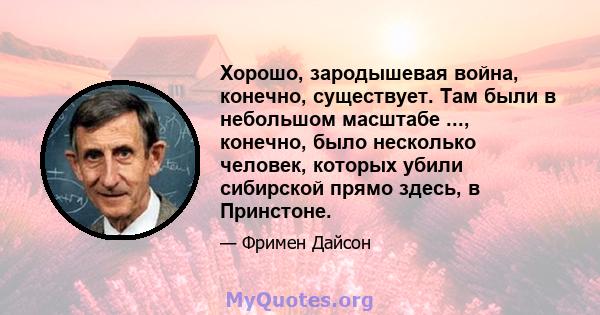 Хорошо, зародышевая война, конечно, существует. Там были в небольшом масштабе ..., конечно, было несколько человек, которых убили сибирской прямо здесь, в Принстоне.