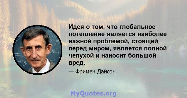 Идея о том, что глобальное потепление является наиболее важной проблемой, стоящей перед миром, является полной чепухой и наносит большой вред.