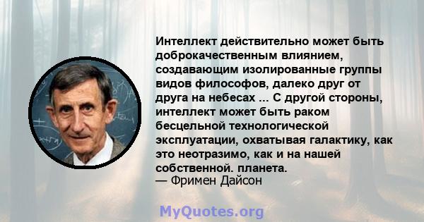 Интеллект действительно может быть доброкачественным влиянием, создавающим изолированные группы видов философов, далеко друг от друга на небесах ... С другой стороны, интеллект может быть раком бесцельной