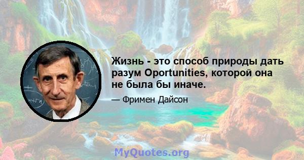 Жизнь - это способ природы дать разум Oportunities, которой она не была бы иначе.