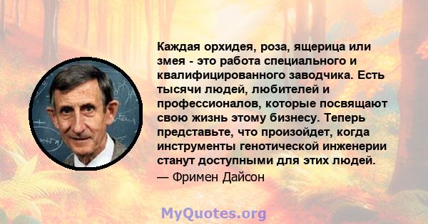 Каждая орхидея, роза, ящерица или змея - это работа специального и квалифицированного заводчика. Есть тысячи людей, любителей и профессионалов, которые посвящают свою жизнь этому бизнесу. Теперь представьте, что