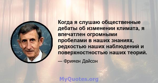 Когда я слушаю общественные дебаты об изменении климата, я впечатлен огромными пробелами в наших знаниях, редкостью наших наблюдений и поверхностностью наших теорий.