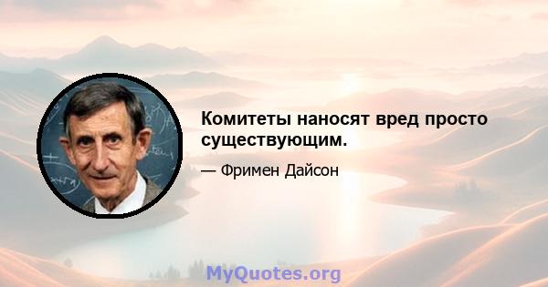 Комитеты наносят вред просто существующим.