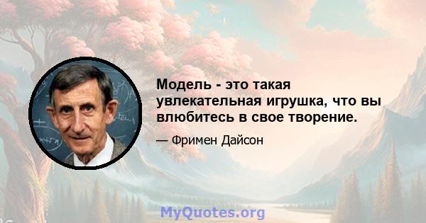 Модель - это такая увлекательная игрушка, что вы влюбитесь в свое творение.